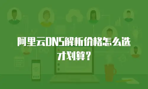 阿里云DNS解析价格怎么选才划算？