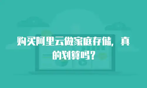 购买阿里云做家庭存储，真的划算吗？