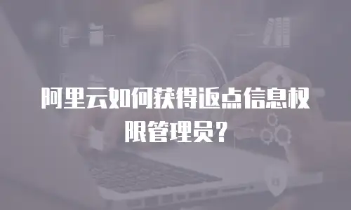 阿里云如何获得返点信息权限管理员？
