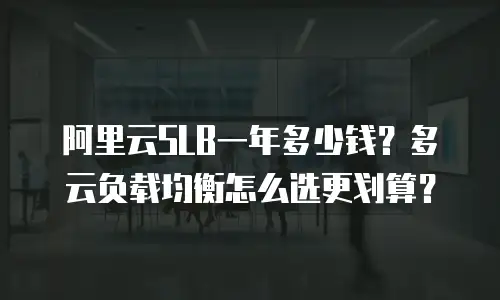 阿里云SLB一年多少钱？多云负载均衡怎么选更划算？