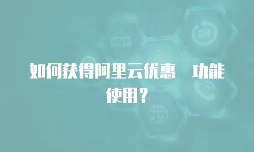 如何获得阿里云优惠劵功能使用？