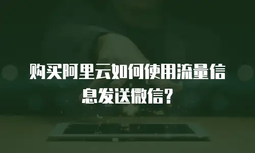 购买阿里云如何使用流量信息发送微信？