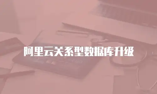 阿里云关系型数据库升级
