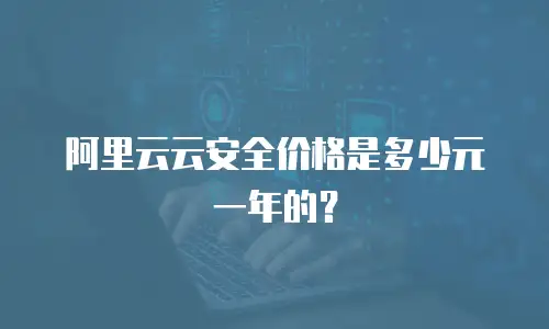阿里云云安全价格是多少元一年的？