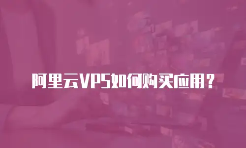 阿里云VPS如何购买应用？