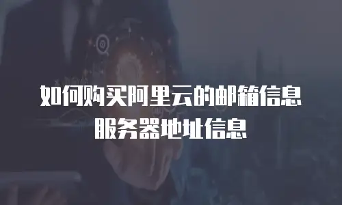如何购买阿里云的邮箱信息服务器地址信息
