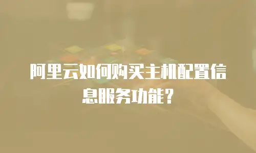 阿里云如何购买主机配置信息服务功能？