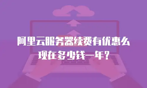 阿里云服务器续费有优惠么现在多少钱一年？