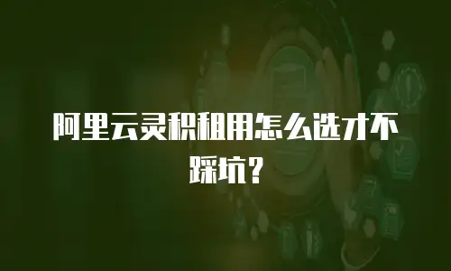 阿里云灵积租用怎么选才不踩坑？
