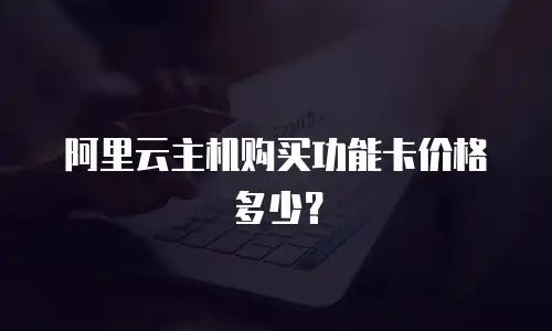 阿里云主机购买功能卡价格多少？