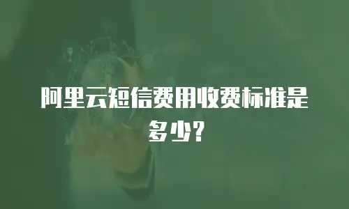 阿里云短信费用收费标准是多少？