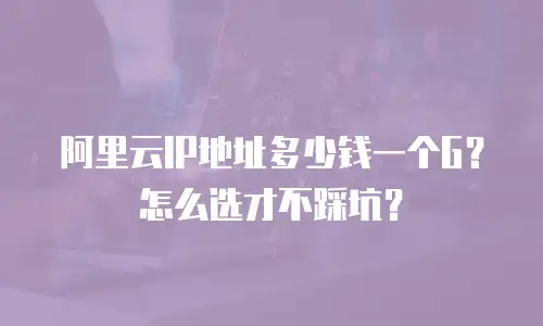 阿里云IP地址多少钱一个G？怎么选才不踩坑？