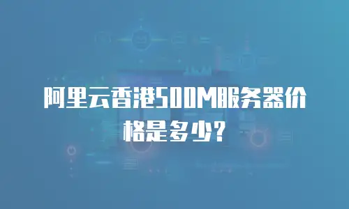 阿里云香港500M服务器价格是多少？