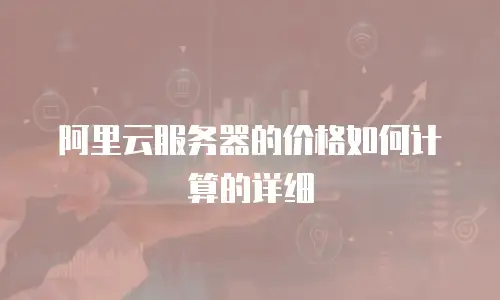 阿里云服务器的价格如何计算的详细