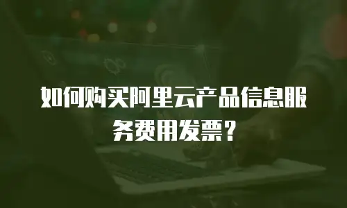 如何购买阿里云产品信息服务费用发票？
