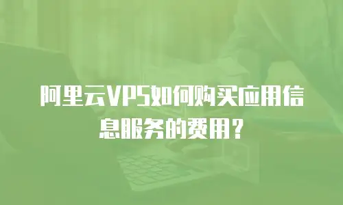 阿里云VPS如何购买应用信息服务的费用？
