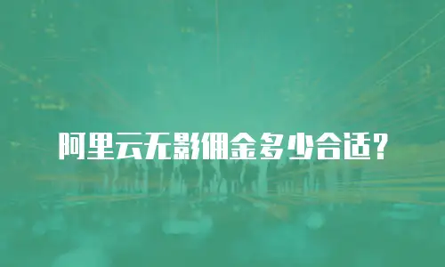阿里云无影佣金多少合适？