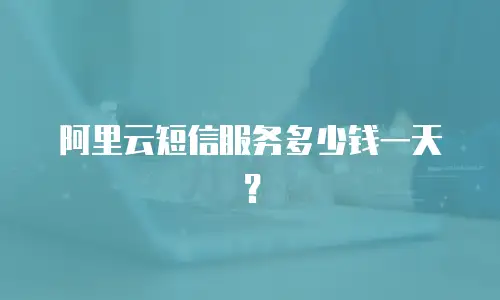 阿里云短信服务多少钱一天？