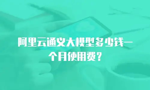 阿里云通义大模型多少钱一个月使用费？