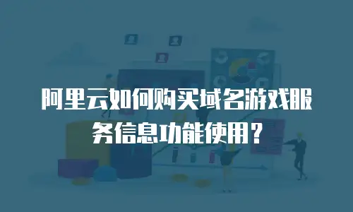 阿里云如何购买域名游戏服务信息功能使用？