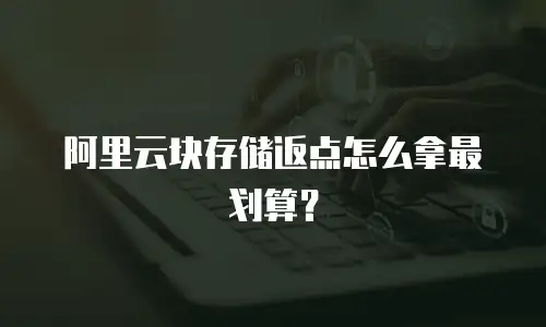 阿里云块存储返点怎么拿最划算？
