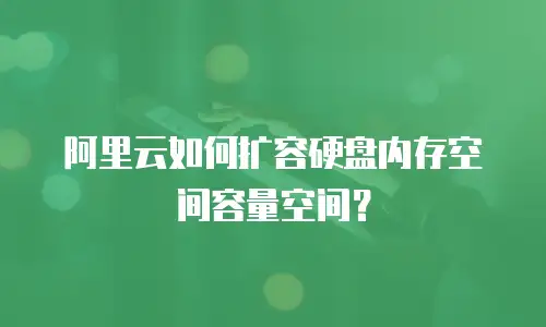 阿里云如何扩容硬盘内存空间容量空间？