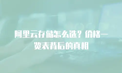 阿里云存储怎么选？价格一览表背后的真相