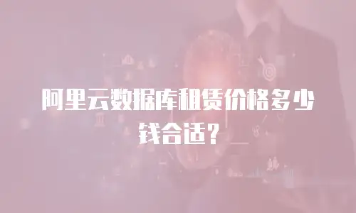 阿里云数据库租赁价格多少钱合适？