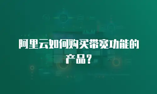阿里云如何购买带宽功能的产品？