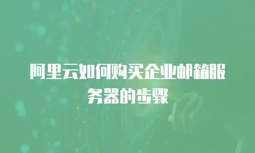 阿里云如何购买企业邮箱服务器的步骤
