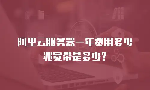 阿里云服务器一年费用多少兆宽带是多少？