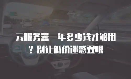 云服务器一年多少钱才够用？别让低价迷惑双眼
