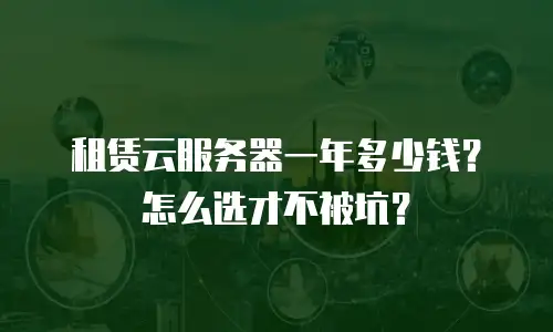 租赁云服务器一年多少钱？怎么选才不被坑？