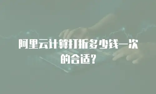 阿里云计算打折多少钱一次的合适？
