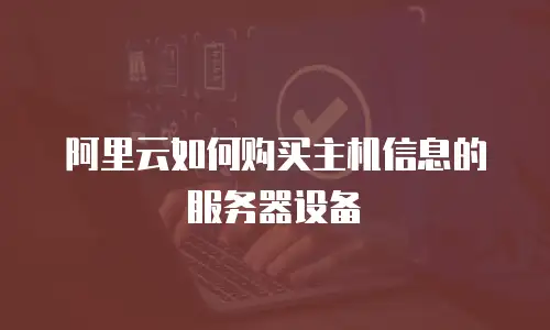 阿里云如何购买主机信息的服务器设备