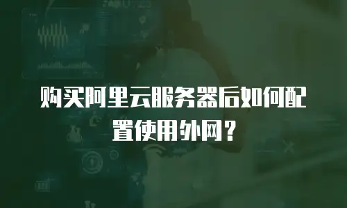 购买阿里云服务器后如何配置使用外网？