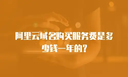 阿里云域名购买服务费是多少钱一年的？