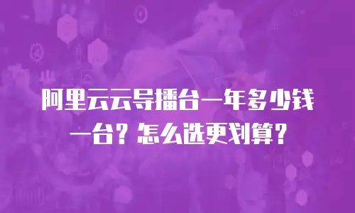 阿里云云导播台一年多少钱一台？怎么选更划算？