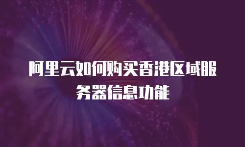 阿里云如何购买香港区域服务器信息功能