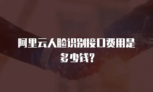 阿里云人脸识别接口费用是多少钱？