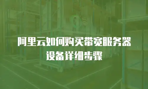 阿里云如何购买带宽服务器设备详细步骤