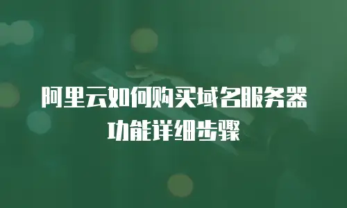 阿里云如何购买域名服务器功能详细步骤