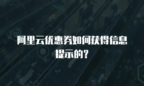 阿里云优惠券如何获得信息提示的？