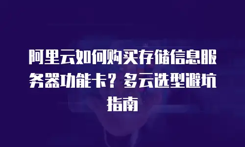阿里云如何购买存储信息服务器功能卡？多云选型避坑指南