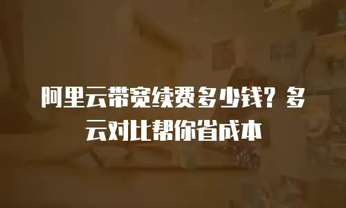 阿里云带宽续费多少钱？多云对比帮你省成本