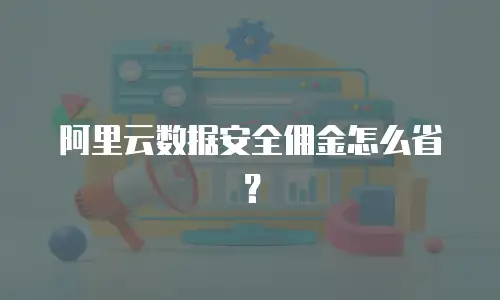 阿里云数据安全佣金怎么省？