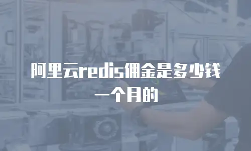 阿里云redis佣金是多少钱一个月的