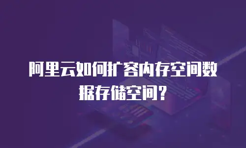 阿里云如何扩容内存空间数据存储空间？