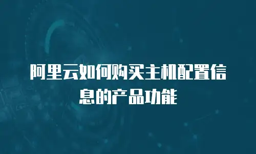 阿里云如何购买主机配置信息的产品功能