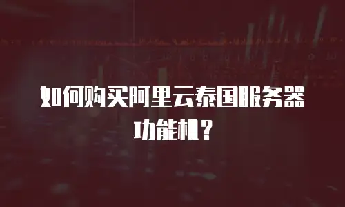 如何购买阿里云泰国服务器功能机？